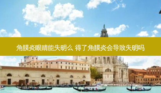 角膜炎眼睛能失明么 得了角膜炎会导致失明吗-第1张图片-容颜讯 角膜炎眼睛能失明么 得了角膜炎会导致失明吗-第1张图片-容颜讯