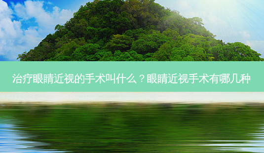 眼睛近视的手术叫什么?眼睛近视手术有哪几种-第1张图片-容颜讯 眼睛近视的手术叫什么?眼睛近视手术有哪几种-第1张图片-容颜讯