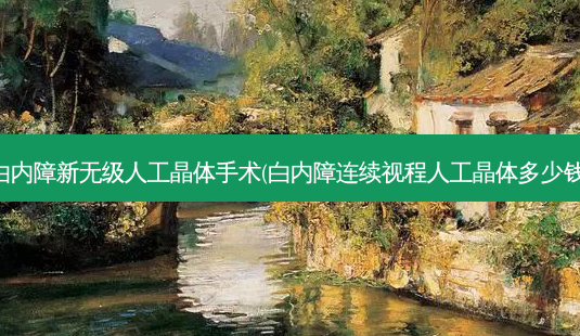 白内障新无级人工晶体手术(白内障连续视程人工晶体多少钱)-第1张图片-容颜讯