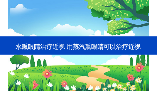 水熏眼睛近视 用蒸汽熏眼睛可以近视-第1张图片-容颜讯