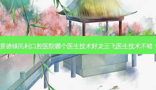 景德镇民利口腔医院哪个医生技术好龙云飞医生技术不错!-第1张图片-容颜讯 景德镇民利口腔医院哪个医生技术好龙云飞医生技术不错!-第1张图片-容颜讯