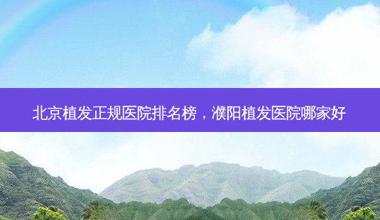 北京植发正规医院排名榜,濮阳植发医院哪家好-第1张图片-容颜讯 北京植发正规医院排名榜,濮阳植发医院哪家好-第1张图片-容颜讯