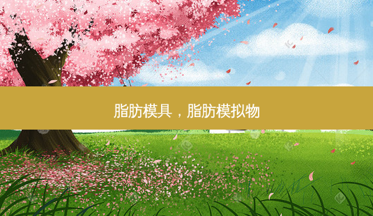 脂肪模具,脂肪模拟物-第1张图片-容颜讯 脂肪模具,脂肪模拟物-第1张图片-容颜讯