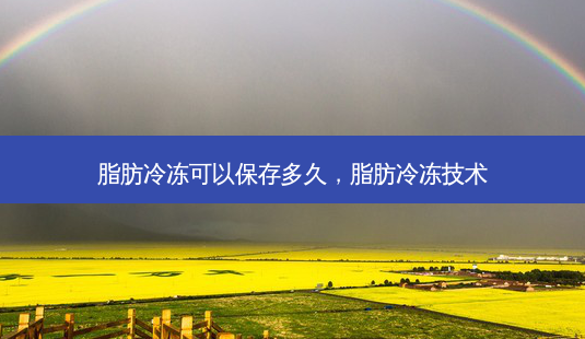 脂肪冷冻可以保存多久,脂肪冷冻技术-第1张图片-容颜讯 脂肪冷冻可以保存多久,脂肪冷冻技术-第1张图片-容颜讯