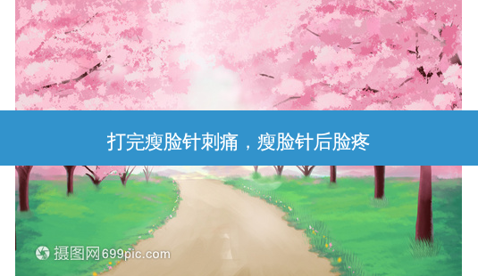 打完瘦脸针刺痛,瘦脸针后脸疼-第1张图片-容颜讯 打完瘦脸针刺痛,瘦脸针后脸疼-第1张图片-容颜讯