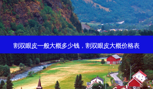 割双眼皮一般大概多少钱,割双眼皮大概价格表-第1张图片-容颜讯 割双眼皮一般大概多少钱,割双眼皮大概价格表-第1张图片-容颜讯