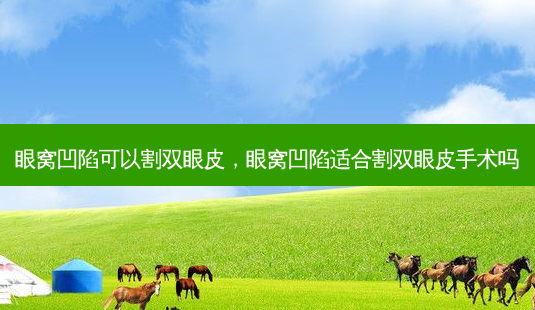眼窝凹陷可以割双眼皮，眼窝凹陷适合割双眼皮手术吗-第1张图片-容颜讯