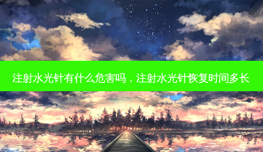 注射水光针有什么危害吗,注射水光针恢复时间多长-第1张图片-容颜讯 注射水光针有什么危害吗,注射水光针恢复时间多长-第1张图片-容颜讯