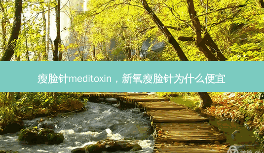 瘦脸针meditoxin，新氧瘦脸针为什么便宜-第1张图片-容颜讯