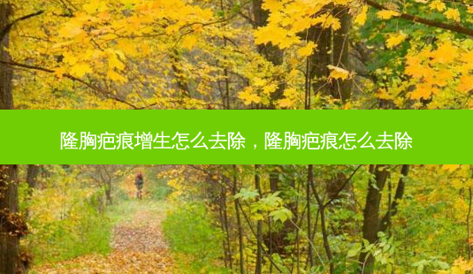 隆胸疤痕增生怎么去除，隆胸疤痕怎么去除-第1张图片-容颜讯