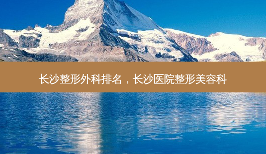 长沙整形外科排名,长沙医院整形美容科-第1张图片-容颜讯 长沙整形外科排名,长沙医院整形美容科-第1张图片-容颜讯