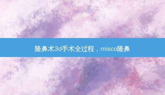 隆鼻术3d手术全过程,misco隆鼻-第1张图片-容颜讯 隆鼻术3d手术全过程,misco隆鼻-第1张图片-容颜讯
