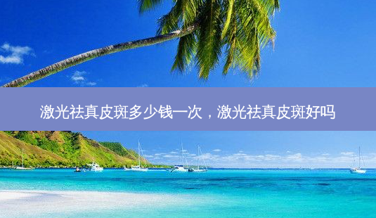 激光祛真皮斑多少钱一次,激光祛真皮斑好吗-第1张图片-容颜讯 激光祛真皮斑多少钱一次,激光祛真皮斑好吗-第1张图片-容颜讯