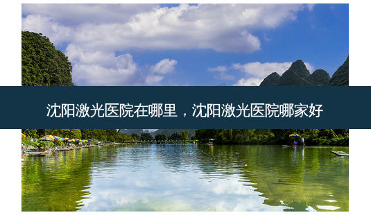 沈阳激光医院在哪里，沈阳激光医院哪家好-第1张图片-容颜讯