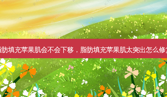 脂肪填充苹果肌会不会下移,脂肪填充苹果肌太突出怎么修复-第1张图片-容颜讯 脂肪填充苹果肌会不会下移,脂肪填充苹果肌太突出怎么修复-第1张图片-容颜讯
