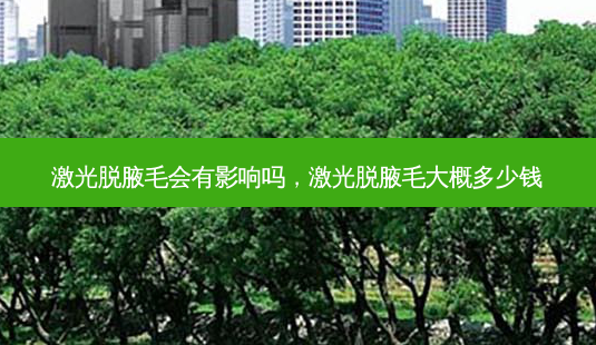 激光脱腋毛会有影响吗，激光脱腋毛大概多少钱-第1张图片-容颜讯