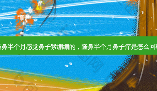 隆鼻半个月感觉鼻子紧绷绷的，隆鼻半个月鼻子痒是怎么回事-第1张图片-容颜讯