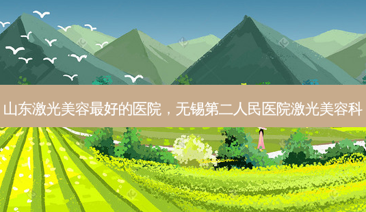 山东激光美容好的医院，无锡第二人民医院激光美容科-第1张图片-容颜讯