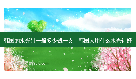 韩国的水光针一般多少钱一支,韩国人用什么水光针好-第1张图片-容颜讯 韩国的水光针一般多少钱一支,韩国人用什么水光针好-第1张图片-容颜讯