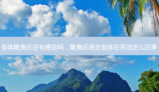 假体隆胸后还有感觉吗，隆胸后感觉假体在晃动怎么回事-第1张图片-容颜讯