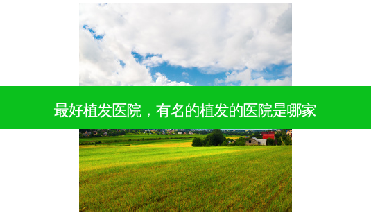 好植发医院，有名的植发的医院是哪家-第1张图片-容颜讯