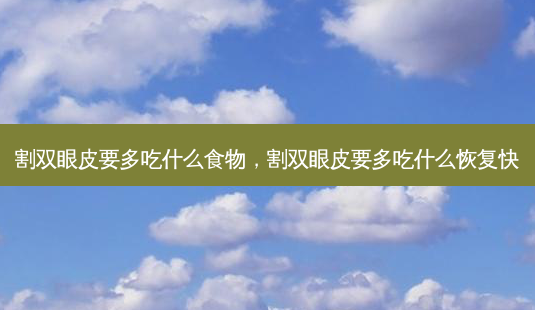割双眼皮要多吃什么食物，割双眼皮要多吃什么恢复快-第1张图片-容颜讯