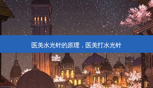 医美水光针的原理，医美打水光针-第1张图片-容颜讯