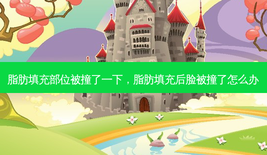 脂肪填充部位被撞了一下,脂肪填充后脸被撞了怎么办-第1张图片-容颜讯 脂肪填充部位被撞了一下,脂肪填充后脸被撞了怎么办-第1张图片-容颜讯