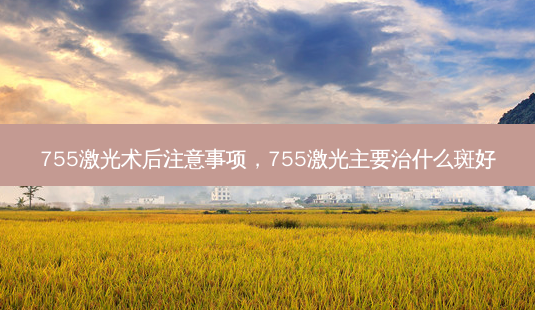 755激光术后注意事项,755激光主要治什么斑好-第1张图片-容颜讯 755激光术后注意事项,755激光主要治什么斑好-第1张图片-容颜讯