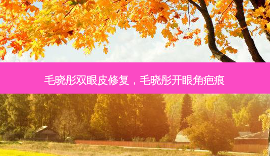 毛晓彤双眼皮修复,毛晓彤开眼角疤痕-第1张图片-容颜讯 毛晓彤双眼皮修复,毛晓彤开眼角疤痕-第1张图片-容颜讯