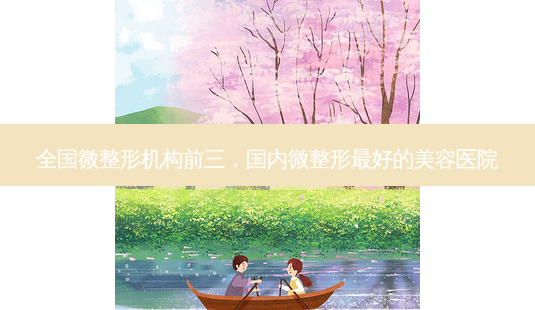 全国微整形机构前三,国内微整形好的美容医院-第1张图片-容颜讯 全国微整形机构前三,国内微整形好的美容医院-第1张图片-容颜讯