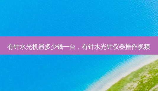 有针水光机器多少钱一台，有针水光针仪器操作视频-第1张图片-容颜讯