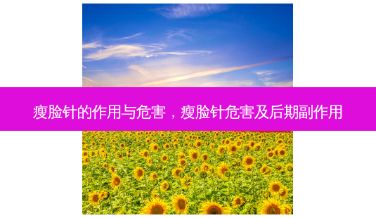 瘦脸针的作用与危害,瘦脸针危害及后期副作用-第1张图片-容颜讯 瘦脸针的作用与危害,瘦脸针危害及后期副作用-第1张图片-容颜讯