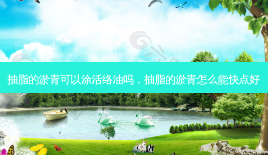 抽脂的淤青可以涂活络油吗,抽脂的淤青怎么能快点好-第1张图片-容颜讯 抽脂的淤青可以涂活络油吗,抽脂的淤青怎么能快点好-第1张图片-容颜讯