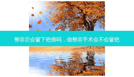 整容后会留下疤痕吗，做整容手术会不会留疤-第1张图片-容颜讯