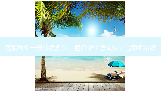 疤痕增生一般持续多久,疤痕增生怎么治才能彻底治好-第1张图片-容颜讯 疤痕增生一般持续多久,疤痕增生怎么治才能彻底治好-第1张图片-容颜讯
