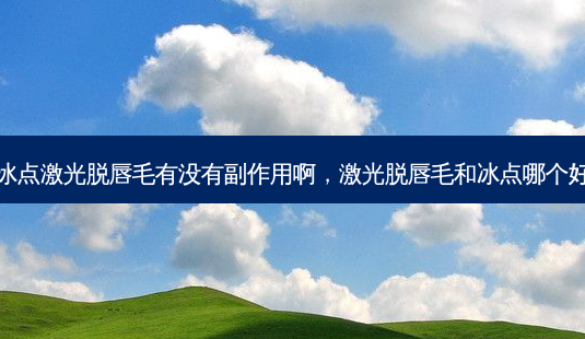 冰点激光脱唇毛有没有副作用啊,激光脱唇毛和冰点哪个好-第1张图片-容颜讯 冰点激光脱唇毛有没有副作用啊,激光脱唇毛和冰点哪个好-第1张图片-容颜讯