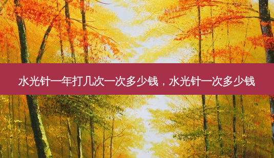 水光针一年打几次一次多少钱，水光针一次多少钱-第1张图片-容颜讯