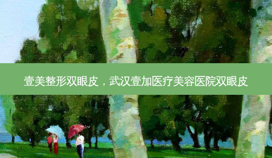 壹美整形双眼皮,武汉壹加医疗美容医院双眼皮-第1张图片-容颜讯 壹美整形双眼皮,武汉壹加医疗美容医院双眼皮-第1张图片-容颜讯