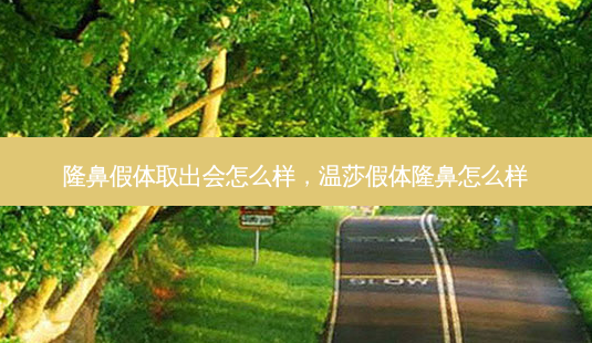 隆鼻假体取出会怎么样，温莎假体隆鼻怎么样-第1张图片-容颜讯