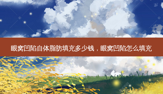 眼窝凹陷自体脂肪填充多少钱,眼窝凹陷怎么填充-第1张图片-容颜讯 眼窝凹陷自体脂肪填充多少钱,眼窝凹陷怎么填充-第1张图片-容颜讯