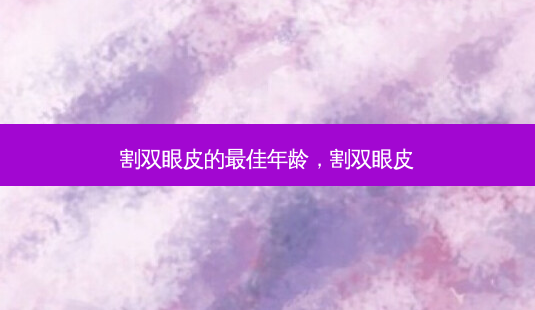 割双眼皮的佳年龄,割双眼皮-第1张图片-容颜讯 割双眼皮的佳年龄,割双眼皮-第1张图片-容颜讯