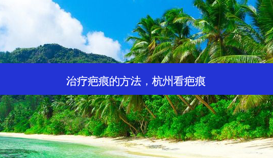 疤痕的 *** ,杭州看疤痕-第1张图片-容颜讯 疤痕的 *** ,杭州看疤痕-第1张图片-容颜讯
