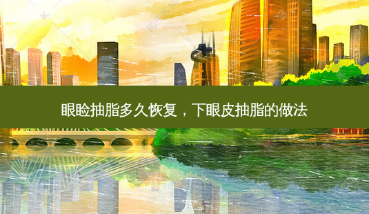 眼睑抽脂多久恢复，下眼皮抽脂的做法-第1张图片-容颜讯
