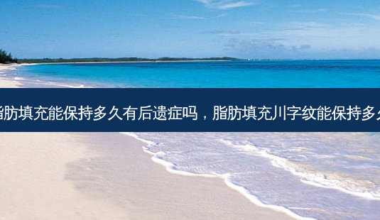 脂肪填充能保持多久有后遗症吗,脂肪填充川字纹能保持多久-第1张图片-容颜讯 脂肪填充能保持多久有后遗症吗,脂肪填充川字纹能保持多久-第1张图片-容颜讯