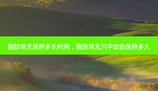 脂肪填充保持多长时间,脂肪填充川字纹能保持多久-第1张图片-容颜讯 脂肪填充保持多长时间,脂肪填充川字纹能保持多久-第1张图片-容颜讯