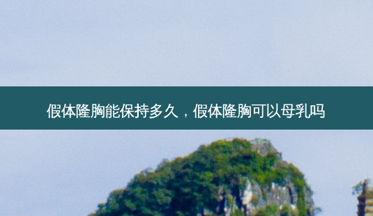 假体隆胸能保持多久,假体隆胸可以母乳吗-第1张图片-容颜讯 假体隆胸能保持多久,假体隆胸可以母乳吗-第1张图片-容颜讯