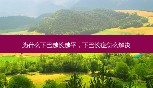 为什么下巴越长越平,下巴长痘怎么解决-第1张图片-容颜讯 为什么下巴越长越平,下巴长痘怎么解决-第1张图片-容颜讯
