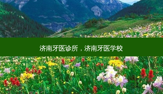 济南牙医诊所，济南牙医学校-第1张图片-容颜讯
