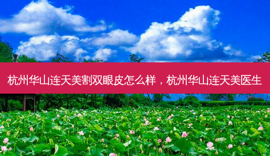 杭州华山连天美割双眼皮怎么样,杭州华山连天美医生-第1张图片-容颜讯 杭州华山连天美割双眼皮怎么样,杭州华山连天美医生-第1张图片-容颜讯
